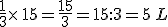\frac{1}{3}\times   15=\frac{15}{3}=15:3=5\,L